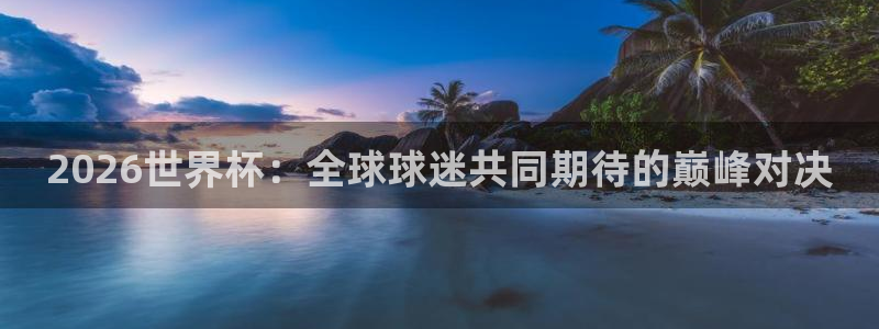 世预赛直播:2026世界杯:全球球迷共同期待的巅峰对决